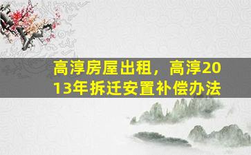 高淳房屋出租，高淳2013年*安置补偿办法