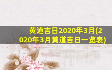 黄道吉日2020年3月(2020年3月黄道吉日一览表)